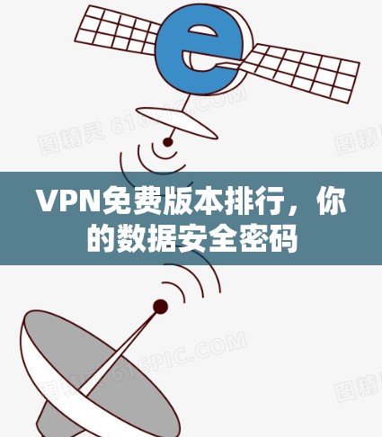 VPN免费版本排行,你的数据安全密码 VPN免费版本排行,你的数据安全密码