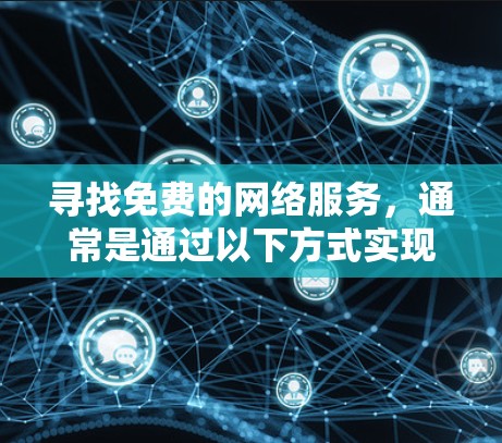 寻找免费的网络服务,通常是通过以下方式实现的。以下是一些常见的免费网络服务推荐 寻找免费的网络服务,通常是通过以下方式实现的。以下是一些常见的免费网络服务推荐