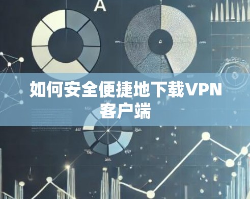如何安全便捷地下载VPN客户端 如何安全便捷地下载VPN客户端