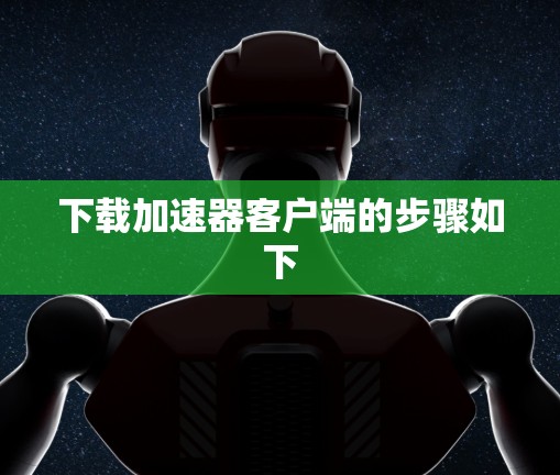 下载加速器客户端的步骤如下 下载加速器客户端的步骤如下