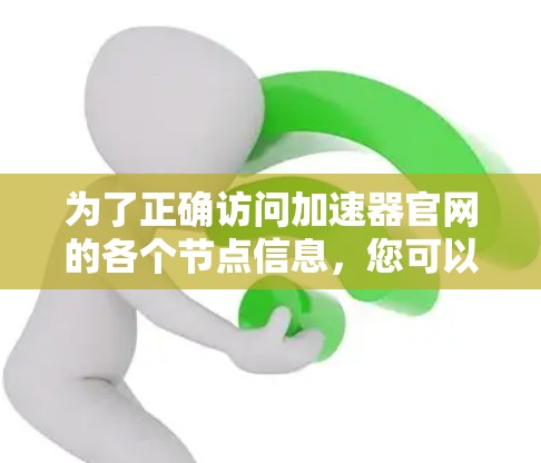 为了正确访问加速器官网的各个节点信息，您可以按照以下步骤进行操作
