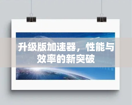 升级版加速器，性能与效率的新突破