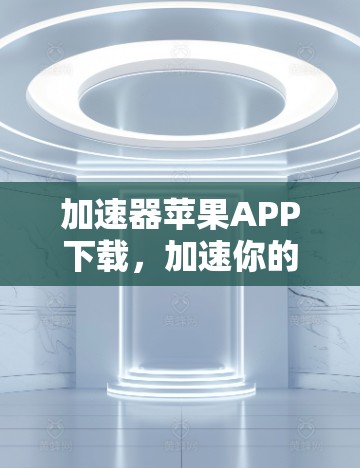 加速器苹果APP下载,加速你的苹果设备,开启轻松的娱乐之旅! 加速器苹果APP下载,加速你的苹果设备,开启轻松的娱乐之旅!
