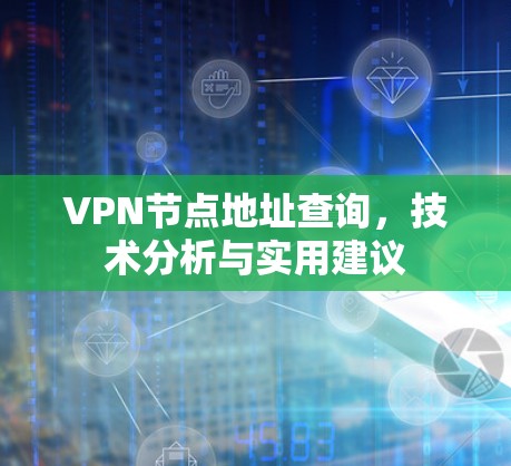 VPN节点地址查询，技术分析与实用建议