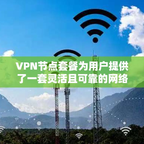 VPN节点套餐为用户提供了一套灵活且可靠的网络访问方式，支持在机场附近满足多种需求。以下是一些推荐的VPN节点套餐，根据不同的场景和需求进行分类