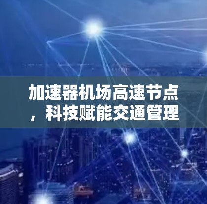 加速器机场高速节点，科技赋能交通管理的新挑战