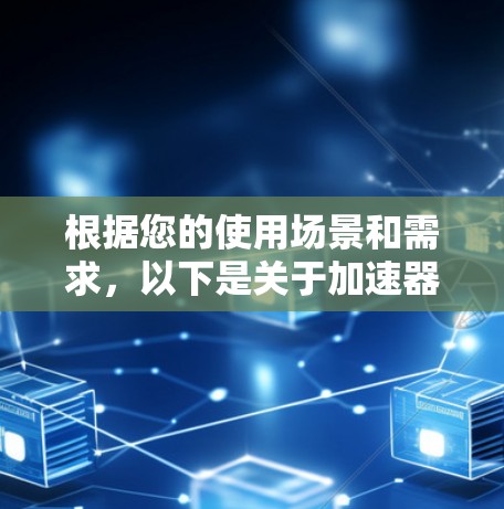 根据您的使用场景和需求，以下是关于加速器梯子的选择建议