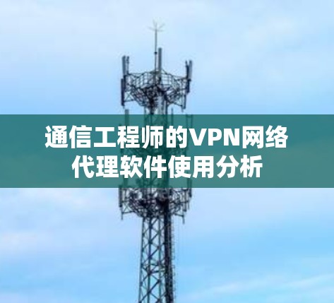 通信工程师的VPN网络代理软件使用分析