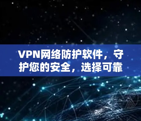 VPN网络防护软件，守护您的安全，选择可靠的技术