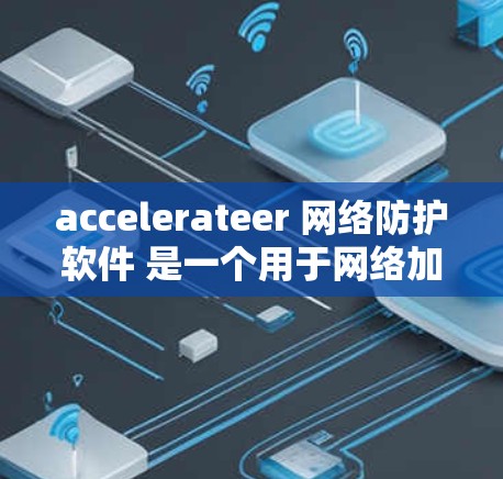 accelerateer 网络防护软件 是一个用于网络加速过程中的安全防护工具，旨在保障用户数据的安全和网络环境的安全。以下是关于该软件的详细介绍