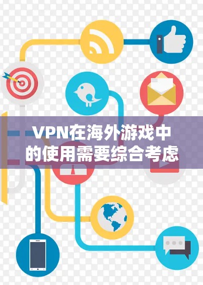 VPN在海外游戏中的使用需要综合考虑多个因素，以确保安全和效率。以下是一些关键点