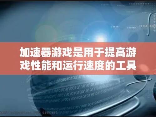 加速器游戏是用于提高游戏性能和运行速度的工具。以下是一些常见的加速器游戏工具及其特点