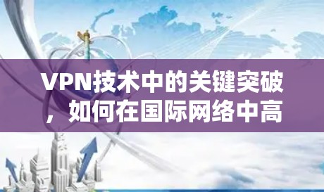 VPN技术中的关键突破，如何在国际网络中高效下载