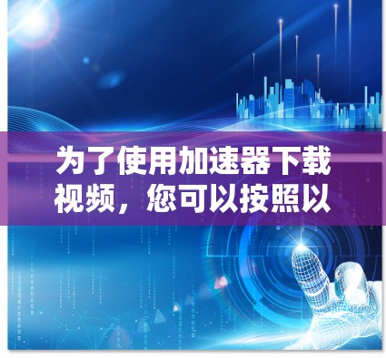 为了使用加速器下载视频，您可以按照以下步骤操作