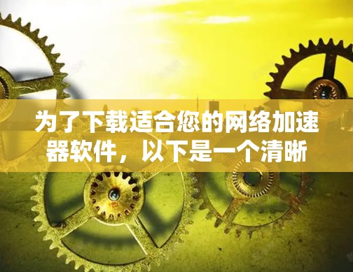 为了下载适合您的网络加速器软件，以下是一个清晰的步骤指南