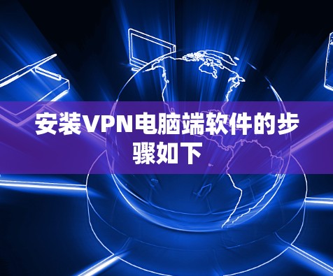 安装VPN电脑端软件的步骤如下 安装VPN电脑端软件的步骤如下