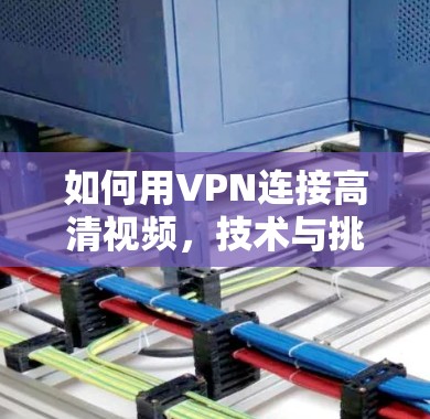 如何用VPN连接高清视频,技术与挑战 如何用VPN连接高清视频,技术与挑战