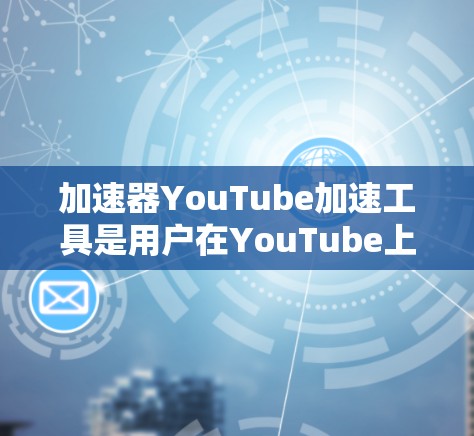 加速器YouTube加速工具是用户在YouTube上观看视频时的加速工具，旨在提高视频播放效率和流畅度。以下是对该工具的详细介绍
