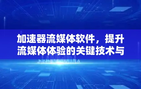 加速器流媒体软件，提升流媒体体验的关键技术与解决方案