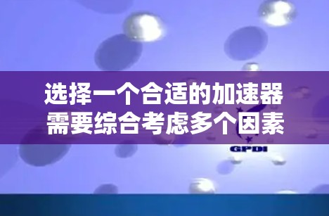选择一个合适的加速器需要综合考虑多个因素。以下是一个结构化的指南，帮助您高效地进行选择