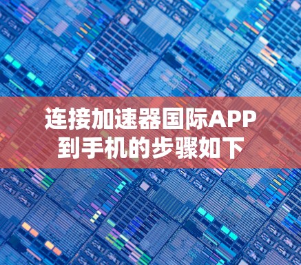 连接加速器国际APP到手机的步骤如下 连接加速器国际APP到手机的步骤如下