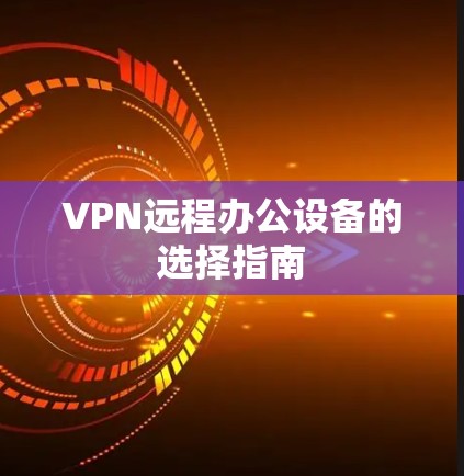 VPN远程办公设备的选择指南