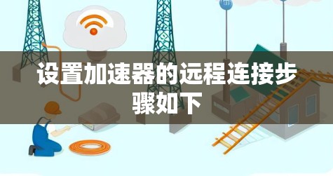 设置加速器的远程连接步骤如下 设置加速器的远程连接步骤如下