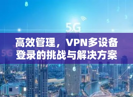 高效管理，VPN多设备登录的挑战与解决方案