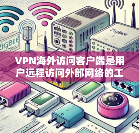 VPN海外访问客户端是用户远程访问外部网络的工具，通常用于VPN服务。以下是关于这些客户端的详细信息