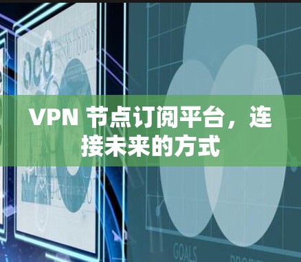 VPN 节点订阅平台，连接未来的方式