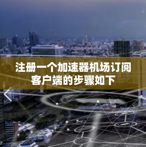 注册一个加速器机场订阅客户端的步骤如下