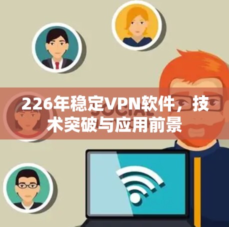226年稳定VPN软件，技术突破与应用前景