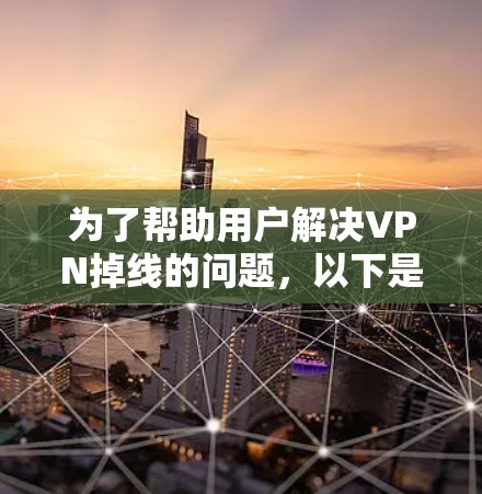 为了帮助用户解决VPN掉线的问题，以下是一步步的解决方案