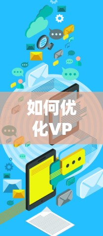 如何优化VPN速度，系统优化与配置调整