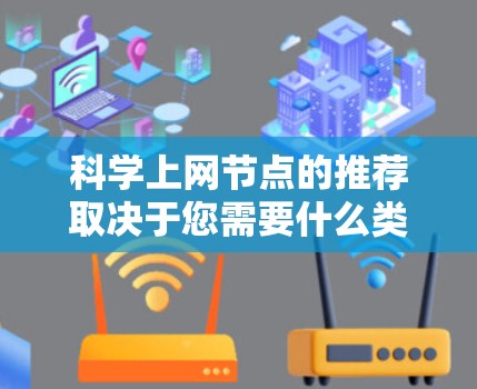 科学上网节点的推荐取决于您需要什么类型的网络环境和特定需求。以下是一些常见且推荐的网络设备类型和推荐