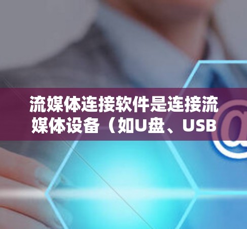 流媒体连接软件是连接流媒体设备（如U盘、USB、USB-C）到电脑的工具，以下是详细的步骤和注意事项