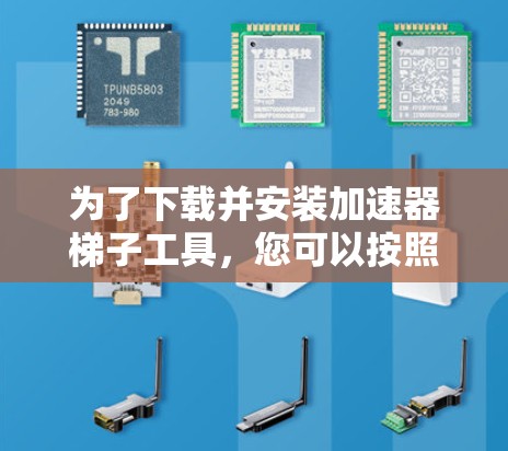 为了下载并安装加速器梯子工具，您可以按照以下步骤进行