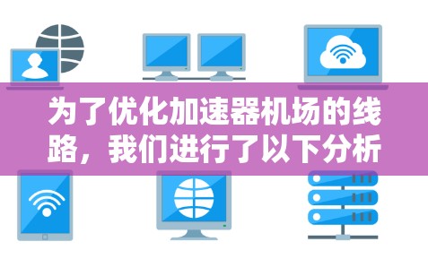 为了优化加速器机场的线路，我们进行了以下分析和优化