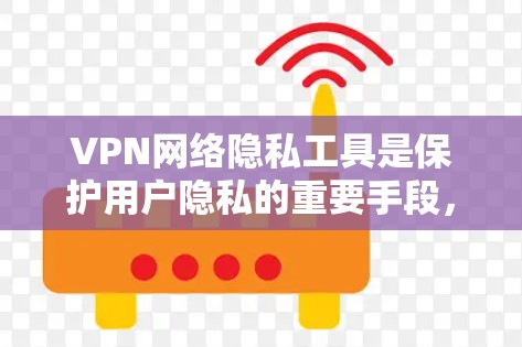 VPN网络隐私工具是保护用户隐私的重要手段，通过多方面的功能和措施来防止被截获。以下是详细的步骤和功能说明