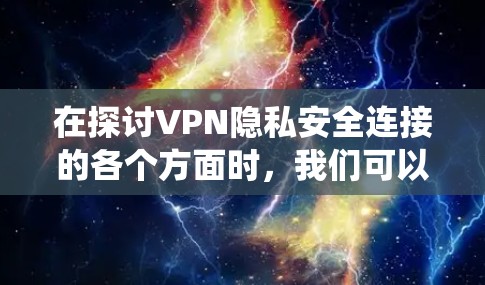 在探讨VPN隐私安全连接的各个方面时，我们可以通过以下步骤进行系统性的分析和理解