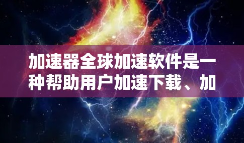 加速器全球加速软件是一种帮助用户加速下载、加速文件或网站的工具，适用于多种平台，包括iOS、Android和iOS+以下是对该软件的详细分析