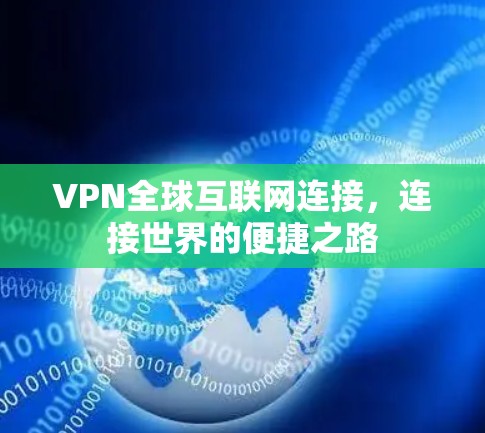 VPN全球互联网连接，连接世界的便捷之路