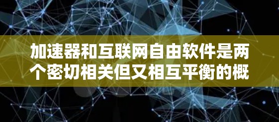 加速器和互联网自由软件是两个密切相关但又相互平衡的概念，它们的结合可以带来高效和安全的网络体验。以下是对这两个概念的详细分析和建议