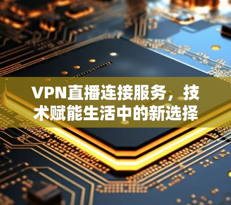 VPN直播连接服务，技术赋能生活中的新选择
