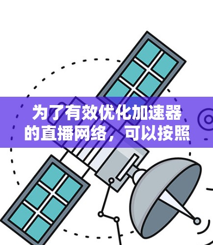 为了有效优化加速器的直播网络，可以按照以下步骤进行