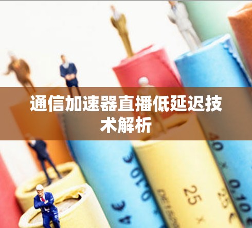 通信加速器直播低延迟技术解析