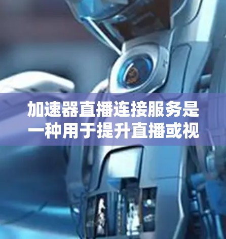 加速器直播连接服务是一种用于提升直播或视频流观看速度和质量的工具。它通过特定的格式和加速方式，将原始流转换为适合加速的格式，发送到加速器，然后返回处理后的流。以下是对该服务的详细总结