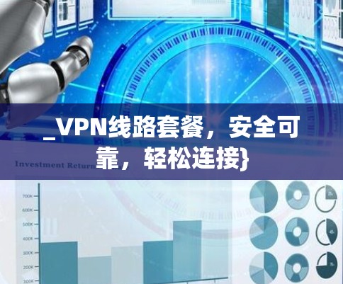 _VPN线路套餐，安全可靠，轻松连接}