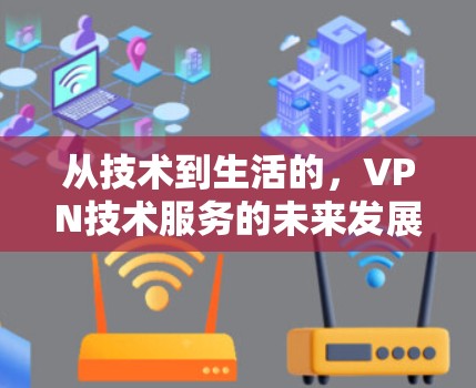 从技术到生活的，VPN技术服务的未来发展方向