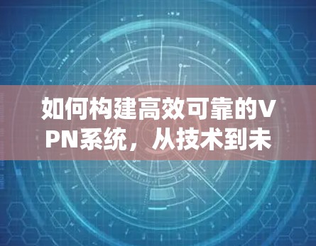 如何构建高效可靠的VPN系统，从技术到未来